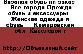 Вязаная обувь на заказ  - Все города Одежда, обувь и аксессуары » Женская одежда и обувь   . Кемеровская обл.,Киселевск г.